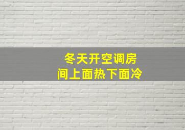 冬天开空调房间上面热下面冷