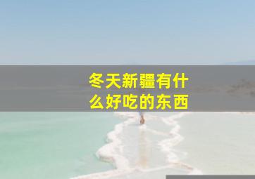 冬天新疆有什么好吃的东西