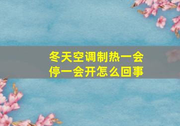 冬天空调制热一会停一会开怎么回事