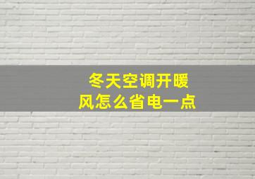 冬天空调开暖风怎么省电一点