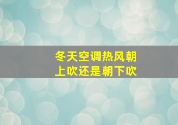 冬天空调热风朝上吹还是朝下吹