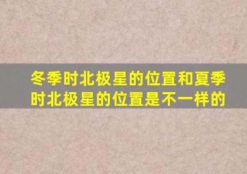 冬季时北极星的位置和夏季时北极星的位置是不一样的