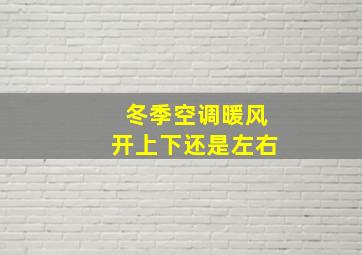 冬季空调暖风开上下还是左右