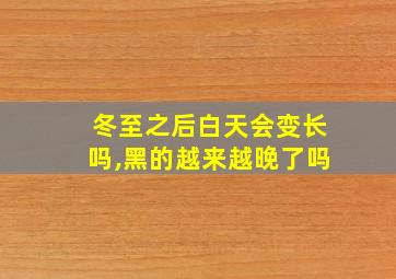 冬至之后白天会变长吗,黑的越来越晚了吗