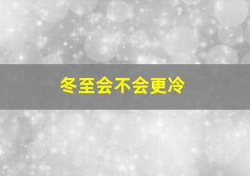 冬至会不会更冷