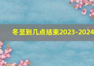 冬至到几点结束2023-2024