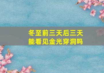 冬至前三天后三天能看见金光穿洞吗