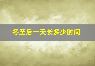 冬至后一天长多少时间