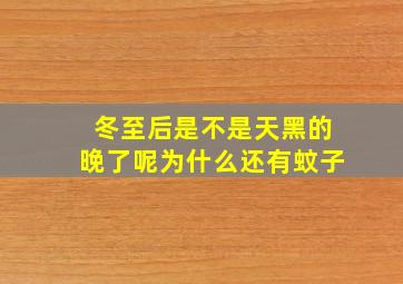 冬至后是不是天黑的晚了呢为什么还有蚊子