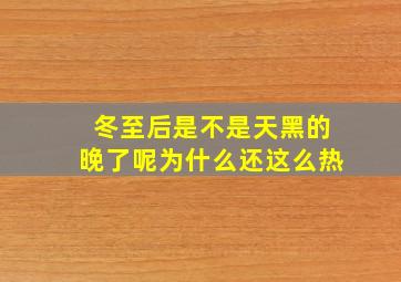 冬至后是不是天黑的晚了呢为什么还这么热