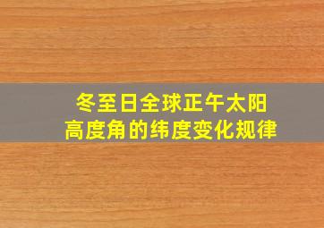 冬至日全球正午太阳高度角的纬度变化规律