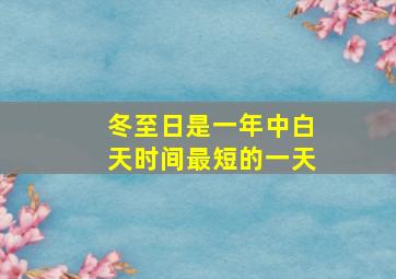 冬至日是一年中白天时间最短的一天