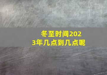 冬至时间2023年几点到几点呢