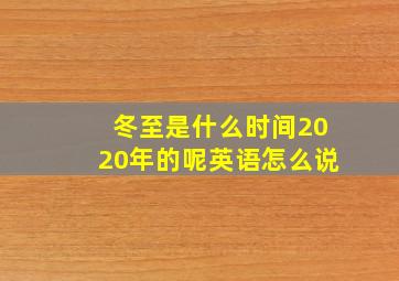 冬至是什么时间2020年的呢英语怎么说