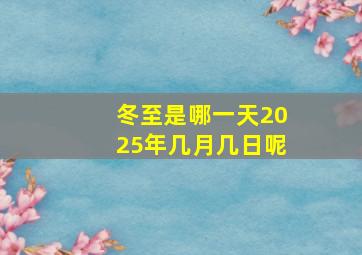 冬至是哪一天2025年几月几日呢