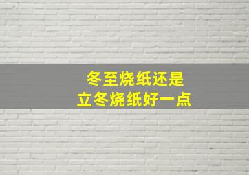 冬至烧纸还是立冬烧纸好一点