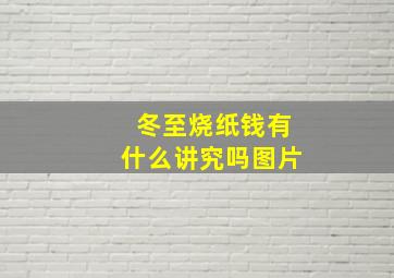 冬至烧纸钱有什么讲究吗图片