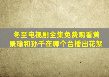 冬至电视剧全集免费观看黄景瑜和孙千在哪个台播出花絮