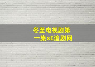 冬至电视剧第一集xE追剧网