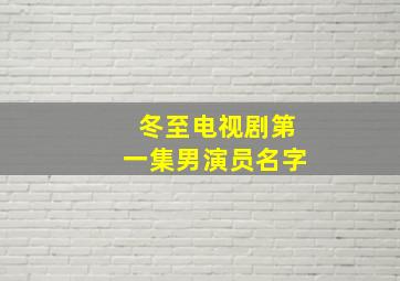 冬至电视剧第一集男演员名字