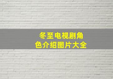 冬至电视剧角色介绍图片大全