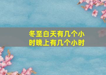 冬至白天有几个小时晚上有几个小时