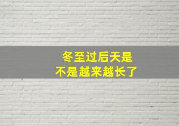 冬至过后天是不是越来越长了