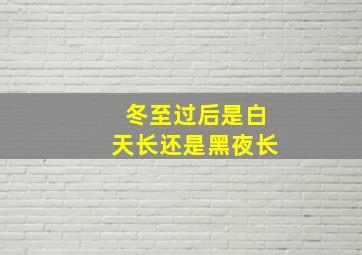 冬至过后是白天长还是黑夜长