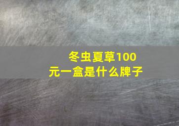 冬虫夏草100元一盒是什么牌子