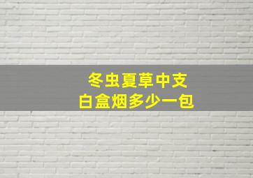 冬虫夏草中支白盒烟多少一包