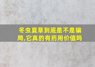 冬虫夏草到底是不是骗局,它真的有药用价值吗