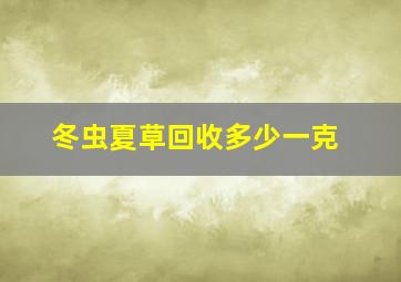 冬虫夏草回收多少一克