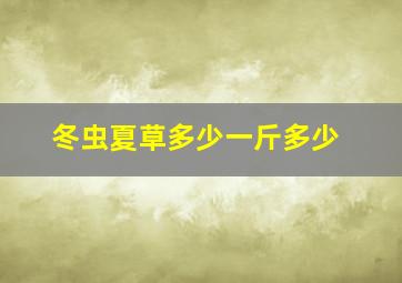 冬虫夏草多少一斤多少