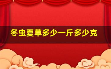 冬虫夏草多少一斤多少克