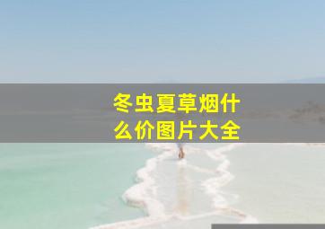 冬虫夏草烟什么价图片大全