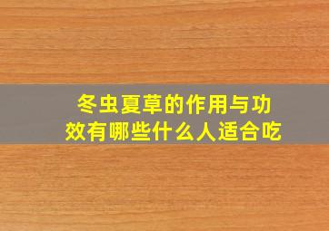 冬虫夏草的作用与功效有哪些什么人适合吃