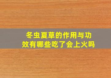 冬虫夏草的作用与功效有哪些吃了会上火吗