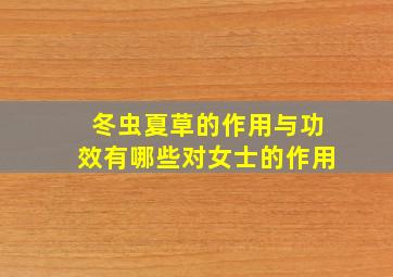 冬虫夏草的作用与功效有哪些对女士的作用