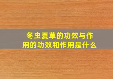 冬虫夏草的功效与作用的功效和作用是什么