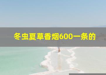 冬虫夏草香烟600一条的