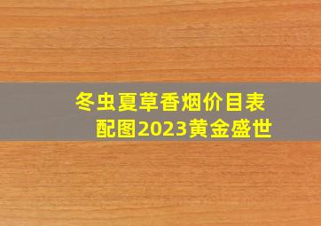 冬虫夏草香烟价目表配图2023黄金盛世