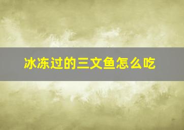 冰冻过的三文鱼怎么吃