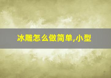 冰雕怎么做简单,小型