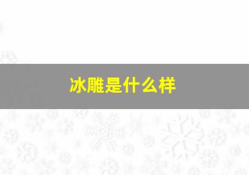 冰雕是什么样