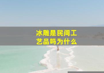 冰雕是民间工艺品吗为什么