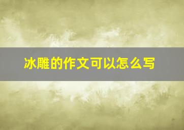 冰雕的作文可以怎么写