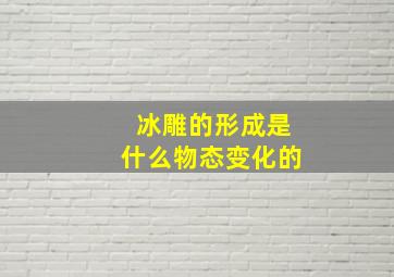 冰雕的形成是什么物态变化的