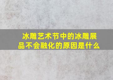 冰雕艺术节中的冰雕展品不会融化的原因是什么