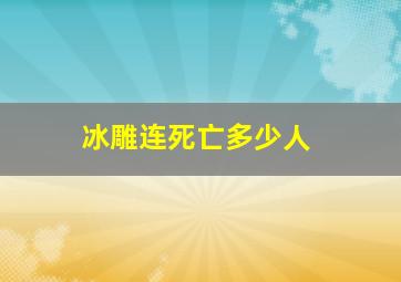 冰雕连死亡多少人