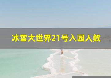 冰雪大世界21号入园人数